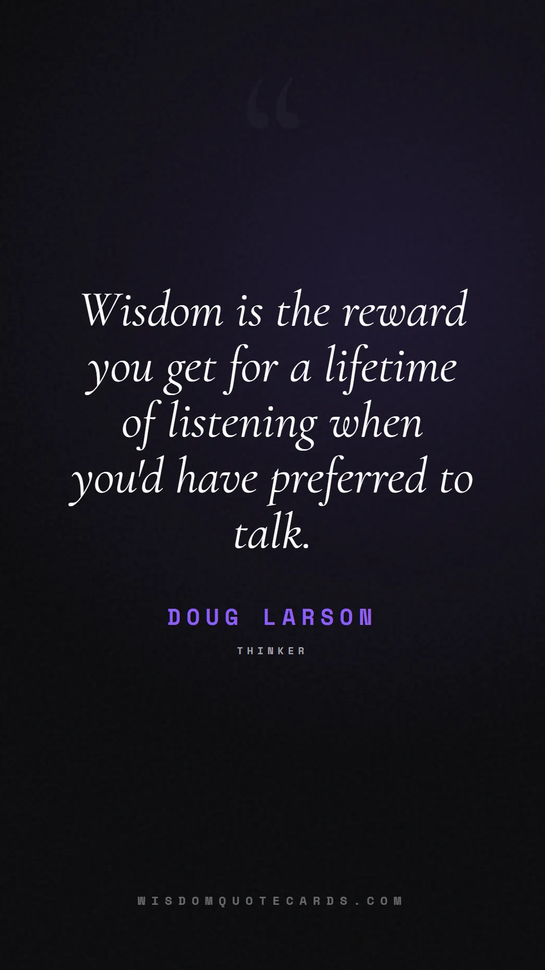 Quote by Doug Larson about listening, communication, empathy, relationships, mindfulness, understanding, silence, connection: Wisdom is the reward you get for a lifetime of lis...