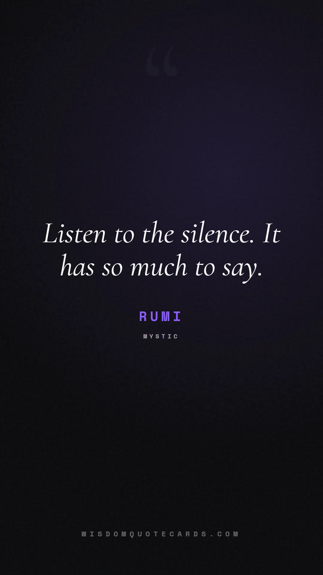 Quote by Rumi about listening, communication, empathy, relationships, mindfulness, understanding, silence, connection: Listen to the silence. It has so much to say....