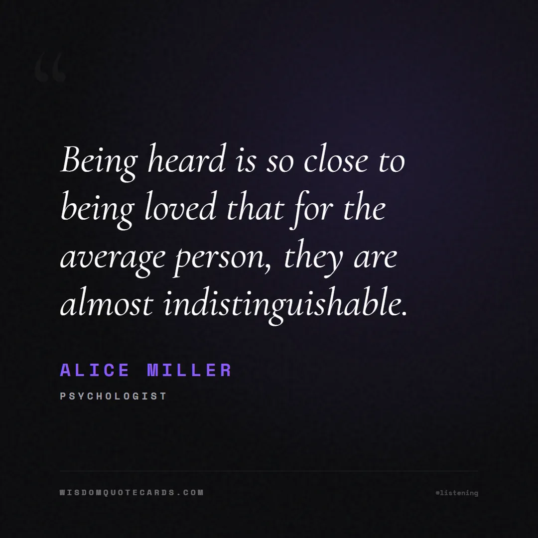 Quote by Alice Miller about listening, communication, empathy, relationships, mindfulness, understanding, silence, connection: Being heard is so close to being loved that for th...
