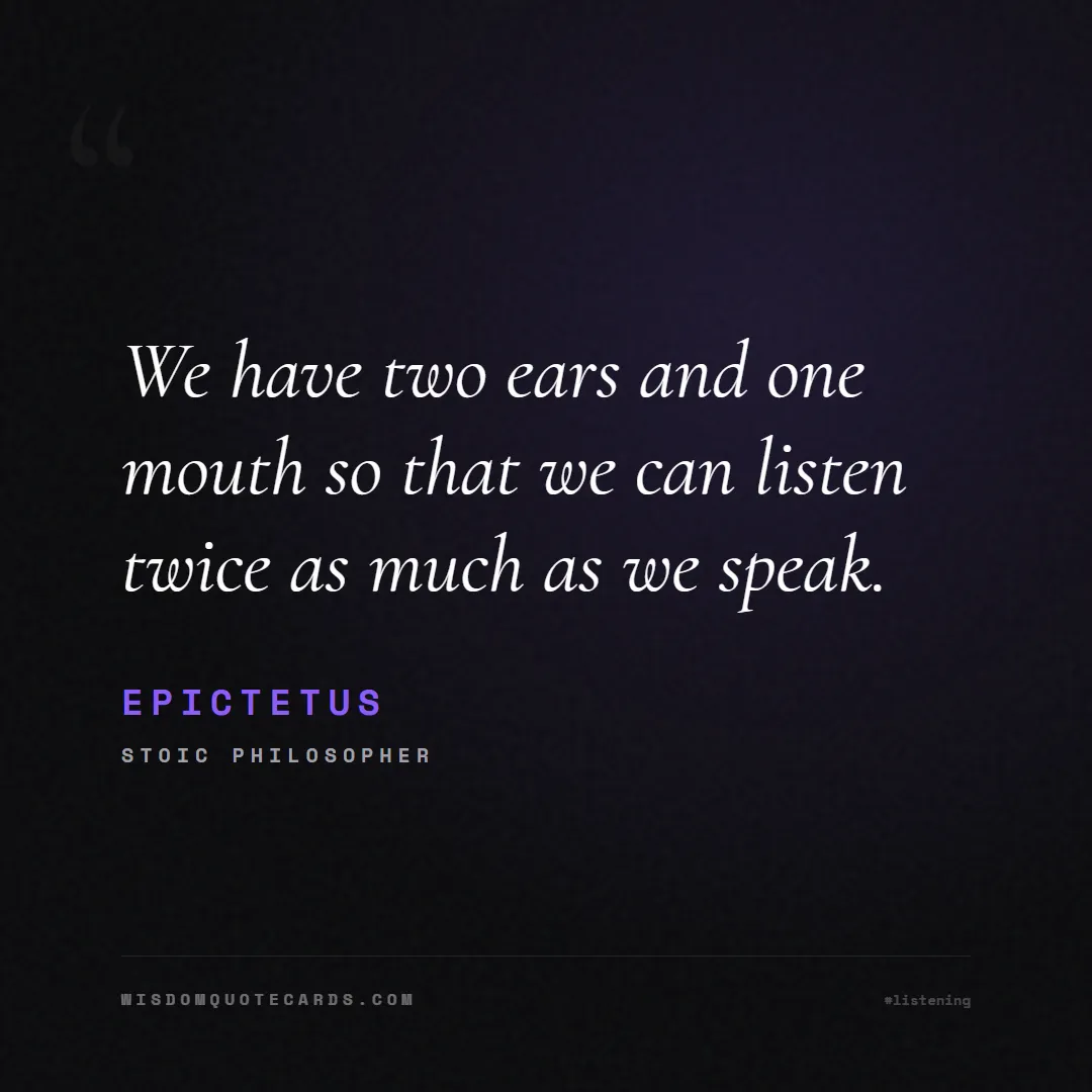 Quote by Epictetus about listening, communication, empathy, relationships, mindfulness, understanding, silence, connection: We have two ears and one mouth so that we can list...