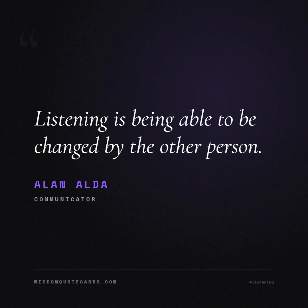 Quote by Alan Alda about listening, communication, empathy, relationships, mindfulness, understanding, silence, connection: Listening is being able to be changed by the other...