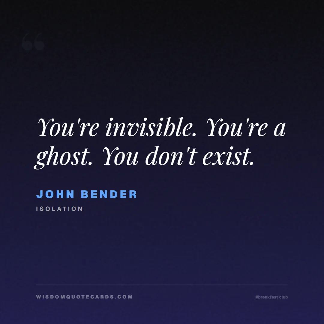 Quote by John Bender about breakfast club, identity, nostalgia, 80s, youth, coming of age, labels, detention: You're invisible. You're a ghost. You don't exist....