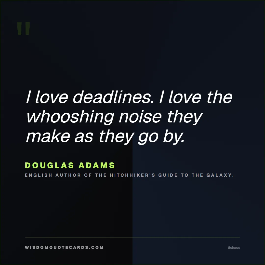 Quote by Douglas Adams about chaos, manager, moms: I love deadlines. I love the whooshing noise they ...