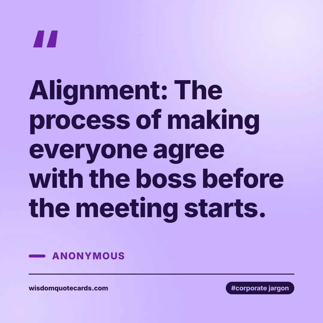 Quote by Anonymous about corporate jargon, humor, satire: Alignment: The process of making everyone agree wi...
