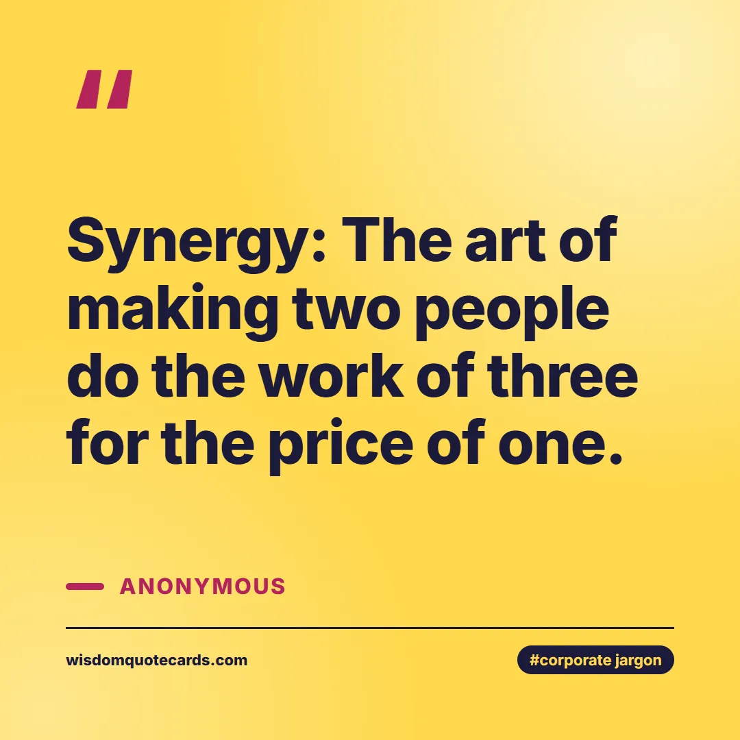 Quote by Anonymous about corporate jargon, humor, satire: Synergy: The art of making two people do the work ...