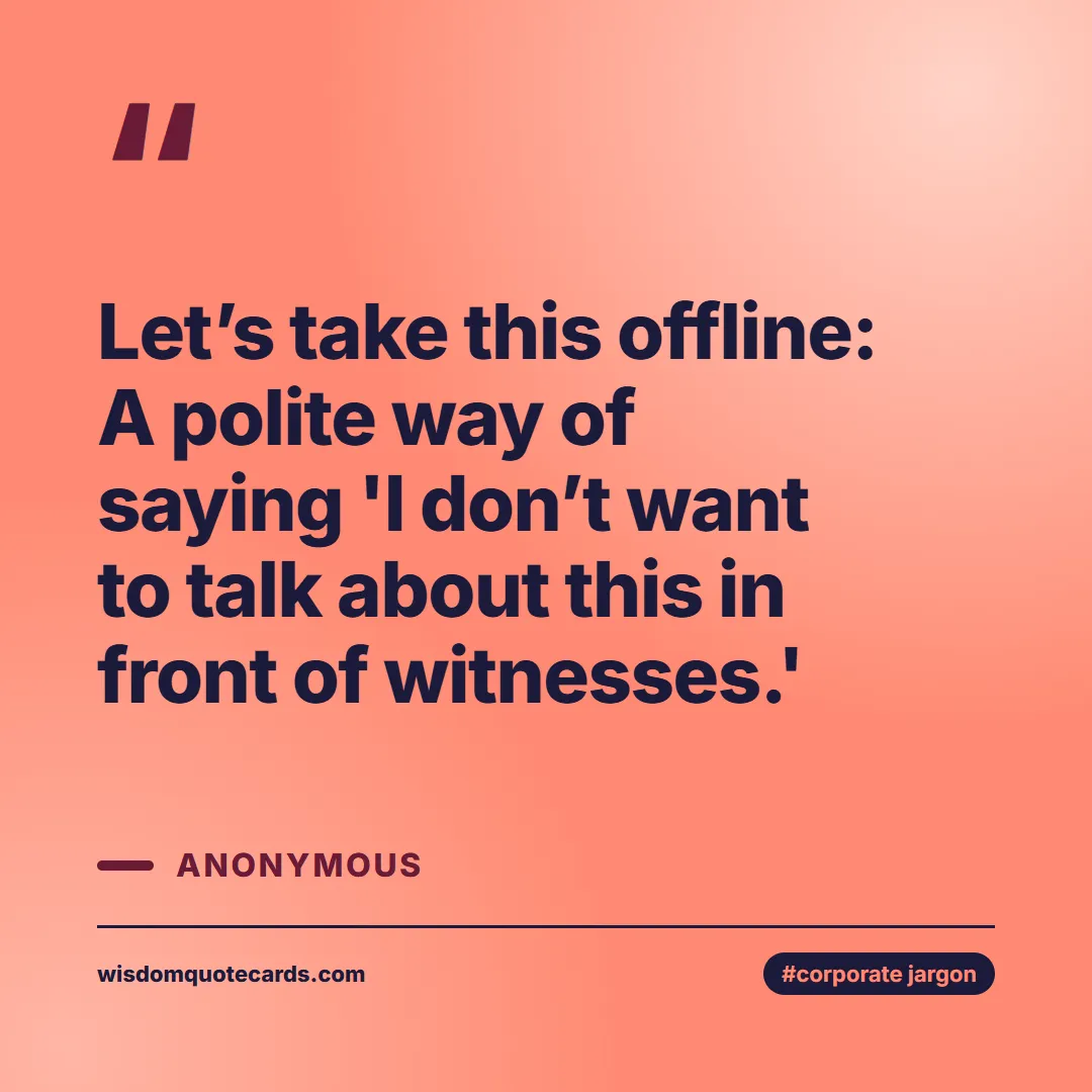 Quote by Anonymous about corporate jargon, humor, satire: Let’s take this offline: A polite way of saying 'I...