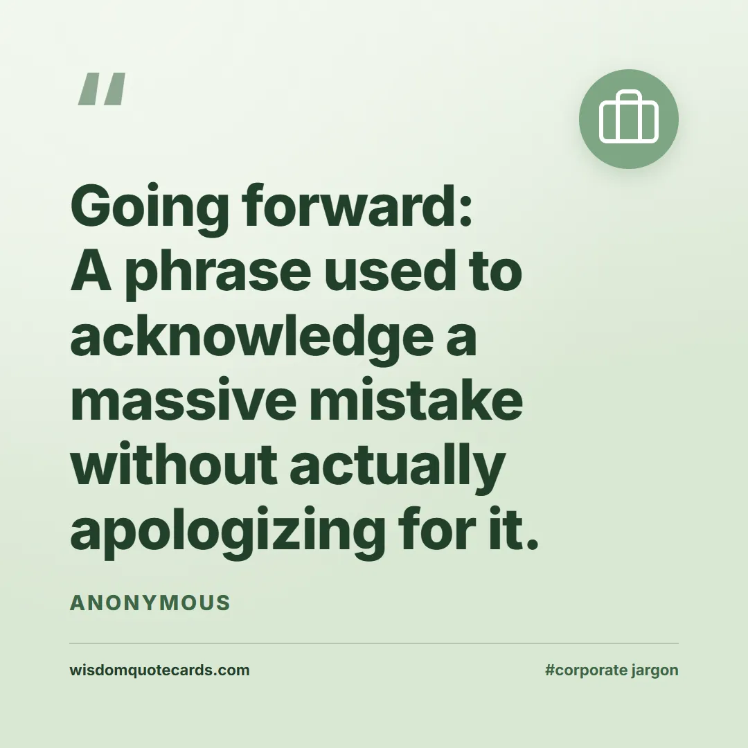 Quote by Anonymous about corporate jargon, humor, satire: Going forward: A phrase used to acknowledge a mass...