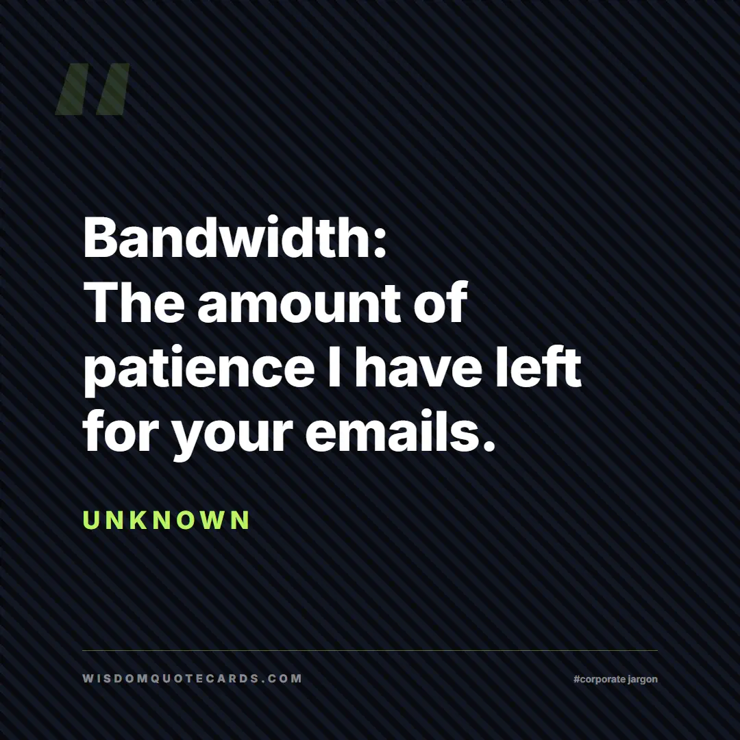 Quote by Unknown about corporate jargon, humor, satire: Bandwidth: The amount of patience I have left for ...