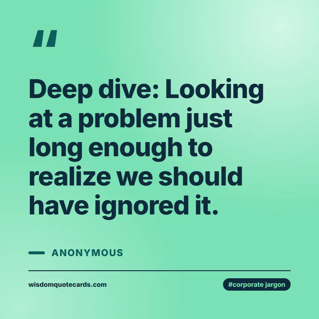 Quote by Anonymous about corporate jargon, humor, satire: Deep dive: Looking at a problem just long enough t...