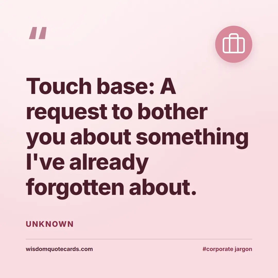 Quote by Unknown about corporate jargon, humor, satire: Touch base: A request to bother you about somethin...