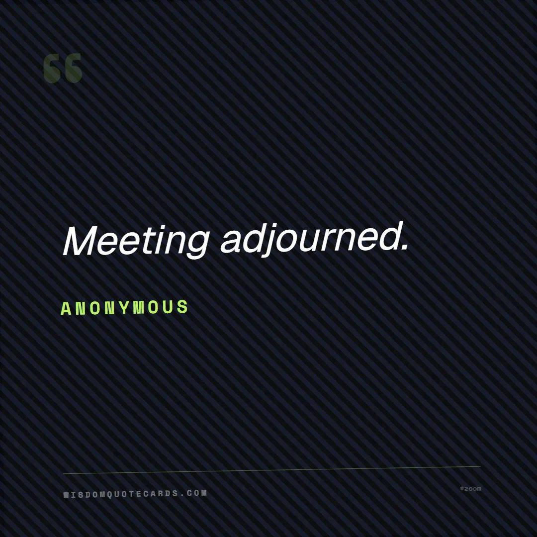 Quote by Anonymous about zoom, remote life, funny: Meeting adjourned....