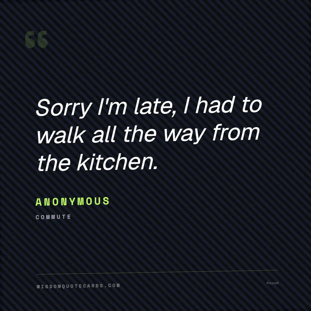 Quote by Anonymous about zoom, remote life, funny: Sorry I'm late, I had to walk all the way from the...