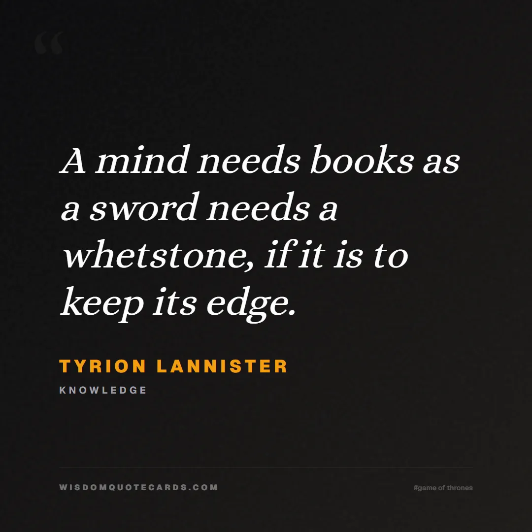 Quote by Tyrion Lannister about game of thrones, power, survival, grit, leadership, stark, lannister, winter: A mind needs books as a sword needs a whetstone, i...