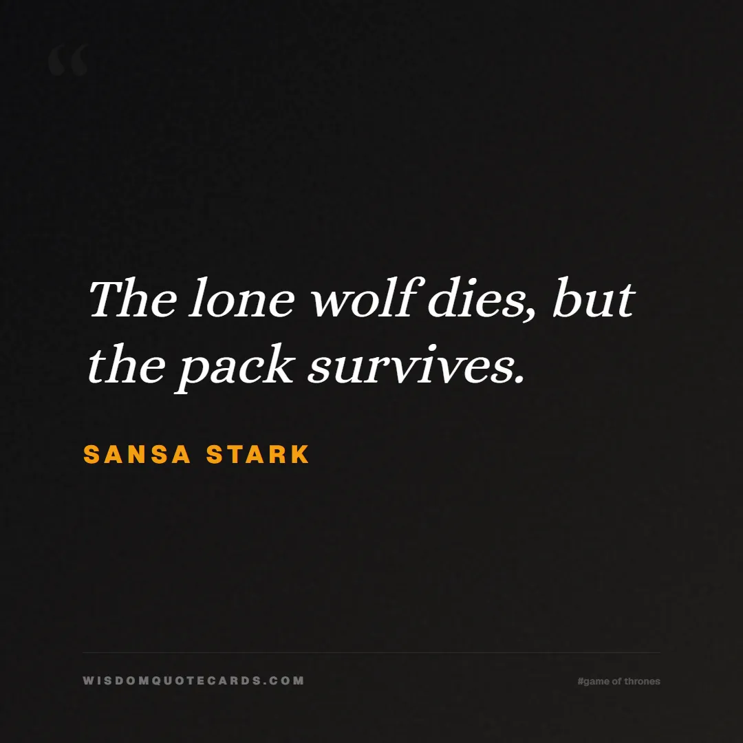 Quote by Sansa Stark about game of thrones, power, survival, grit, leadership, stark, lannister, winter: The lone wolf dies, but the pack survives....