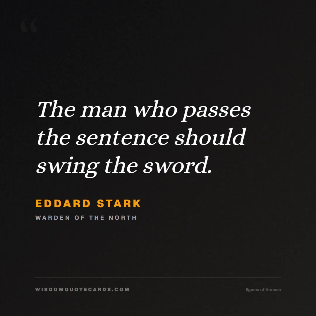 Quote by Eddard Stark about game of thrones, power, survival, grit, leadership, stark, lannister, winter: The man who passes the sentence should swing the s...