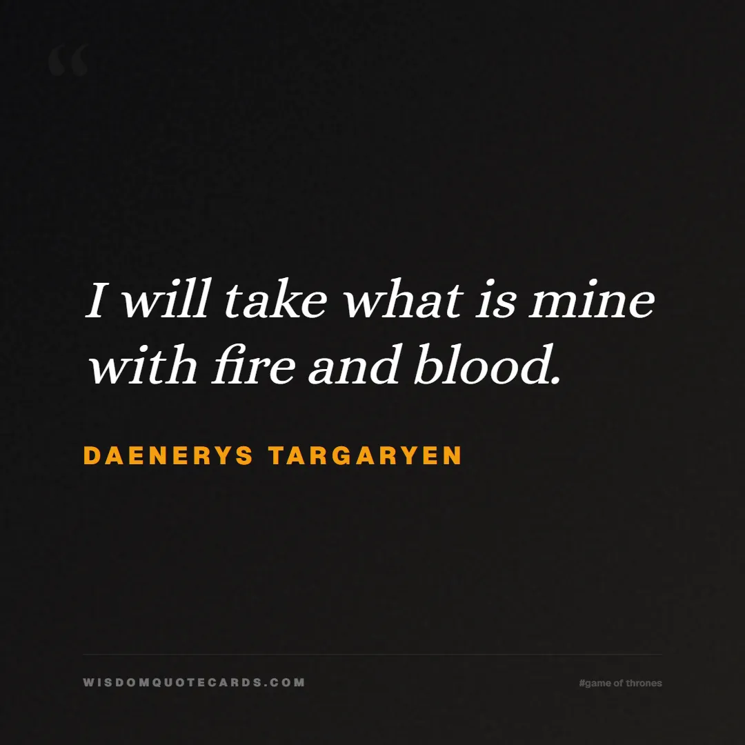 Quote by Daenerys Targaryen about game of thrones, power, survival, grit, leadership, stark, lannister, winter: I will take what is mine with fire and blood....