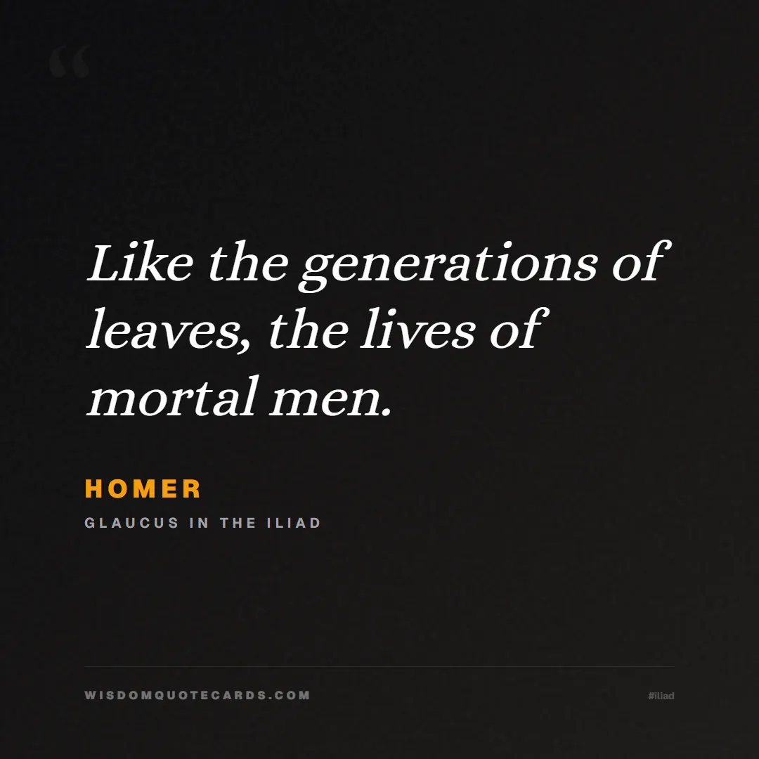 Quote by Homer about iliad, glory, legacy: Like the generations of leaves, the lives of morta...