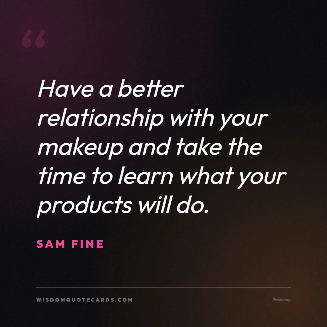 Quote by Sam Fine about makeup, beauty, cosmetics: Have a better relationship with your makeup and ta...