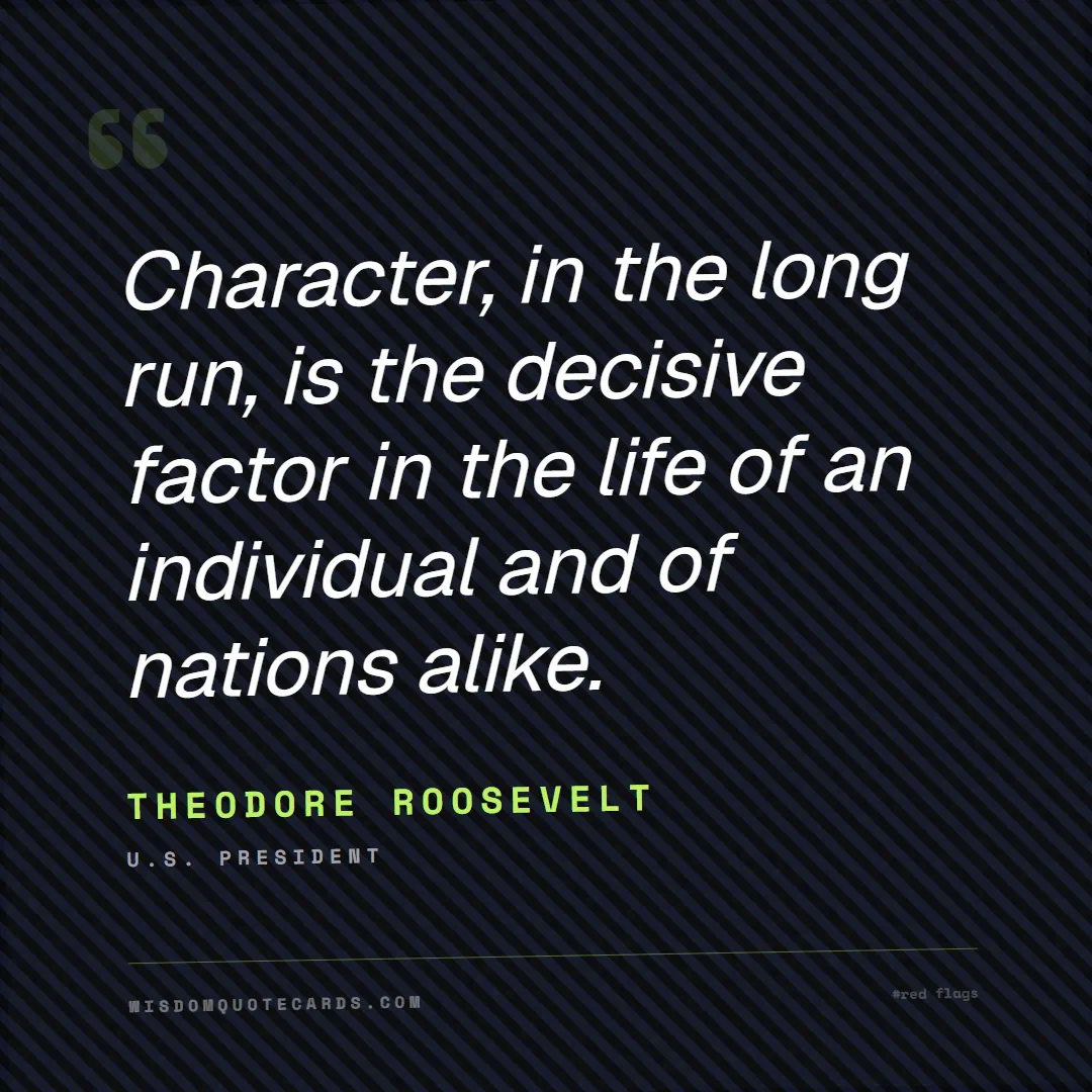 Quote by Theodore Roosevelt about red flags, dating, lessons: Character, in the long run, is the decisive factor...