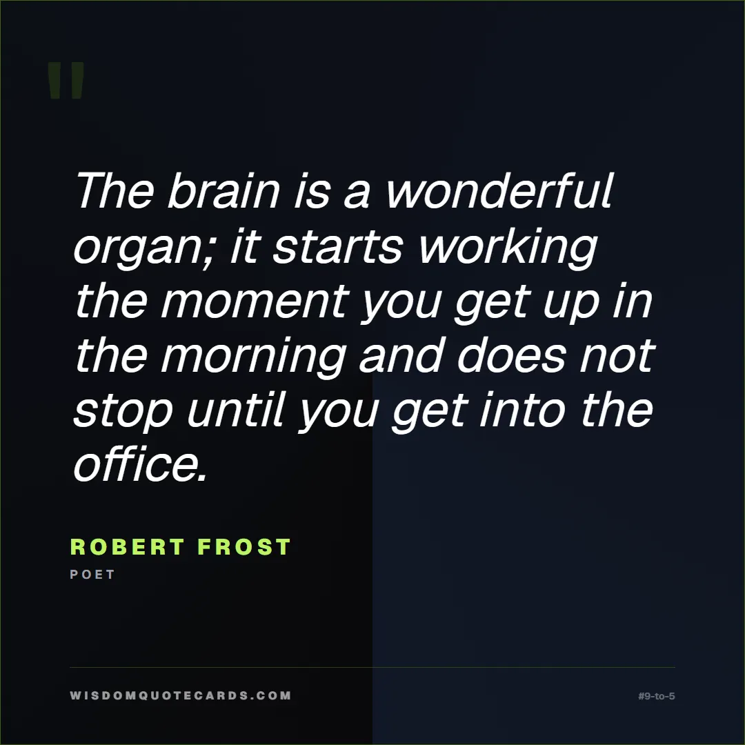 Quote by Robert Frost about 9-to-5, office life, sarcasm: The brain is a wonderful organ; it starts working ...