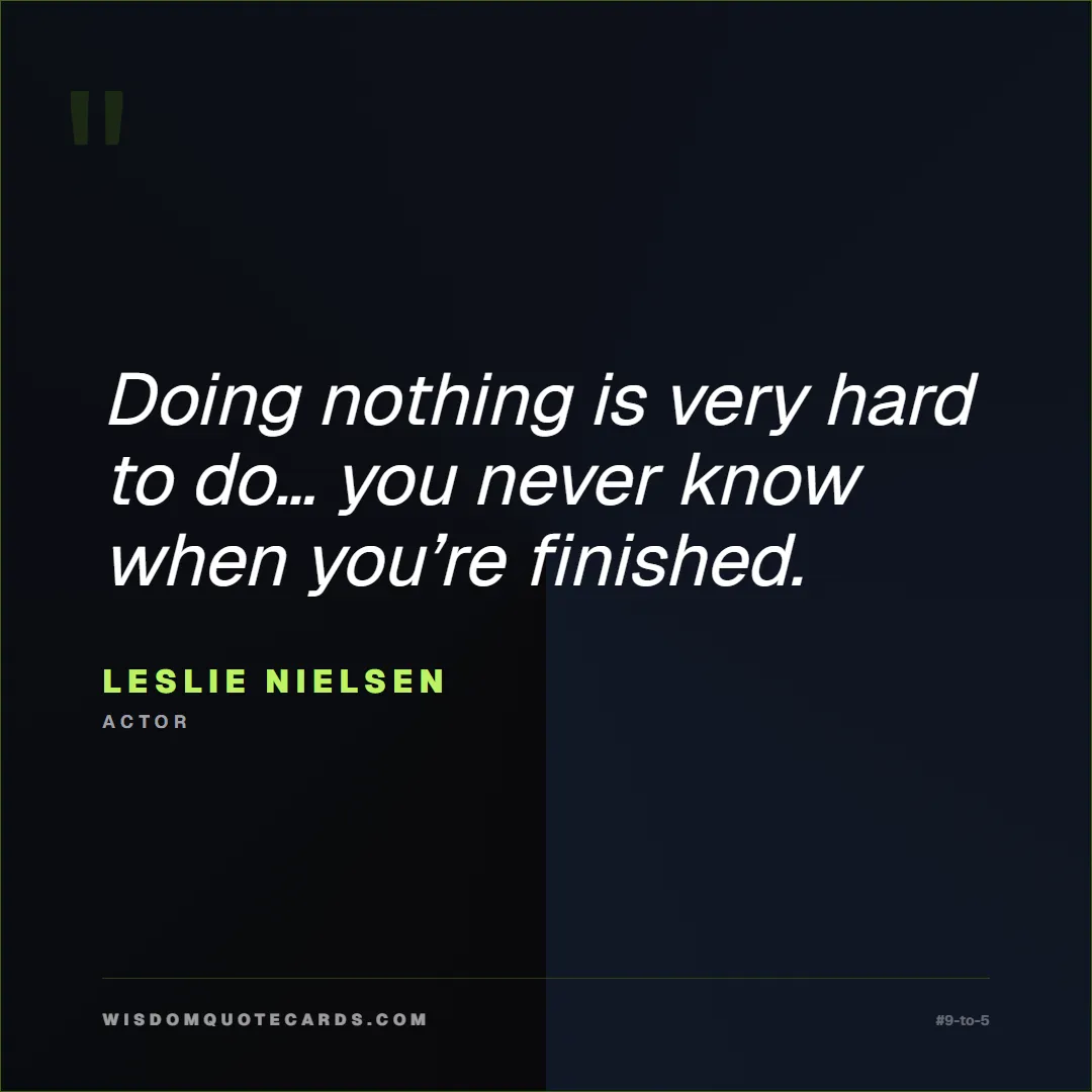 Quote by Leslie Nielsen about 9-to-5, office life, sarcasm: Doing nothing is very hard to do… you never know w...