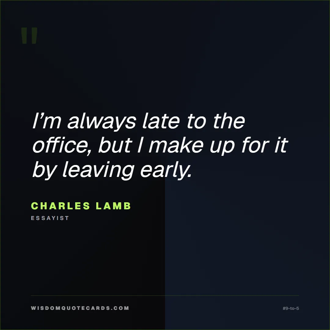 Quote by Charles Lamb about 9-to-5, office life, sarcasm: I’m always late to the office, but I make up for i...