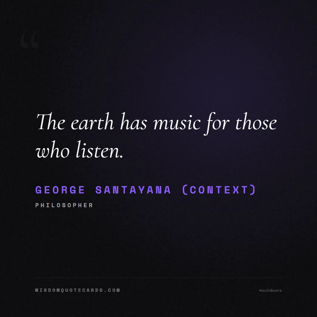 Quote by George Santayana (Context) about outdoors, wild, camping: The earth has music for those who listen....