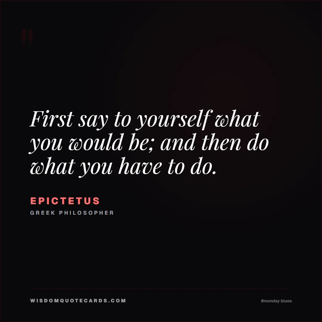 Quote by Epictetus about monday blues, workplace stress, stoicism: First say to yourself what you would be; and then ...