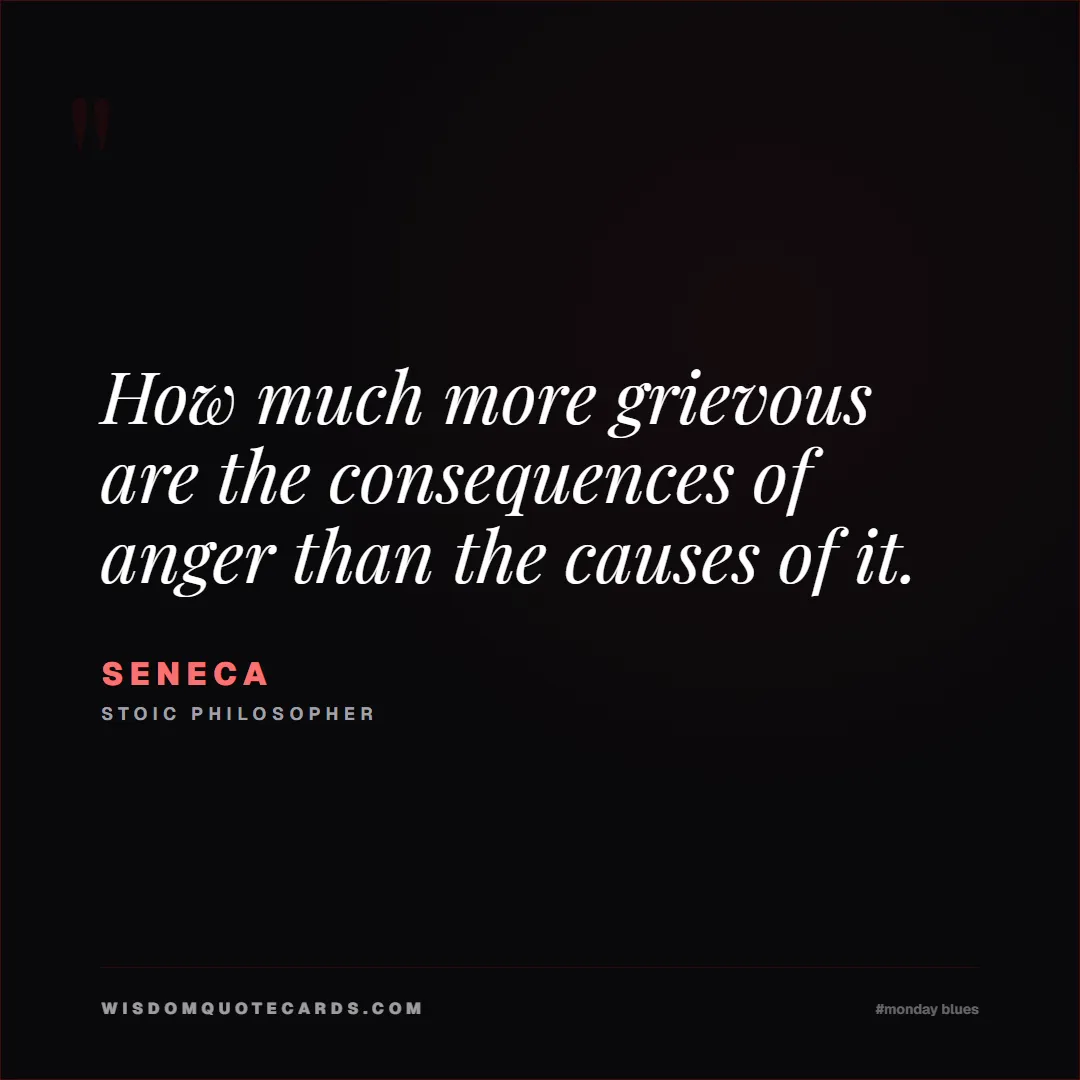 Quote by Seneca about monday blues, workplace stress, stoicism: How much more grievous are the consequences of ang...