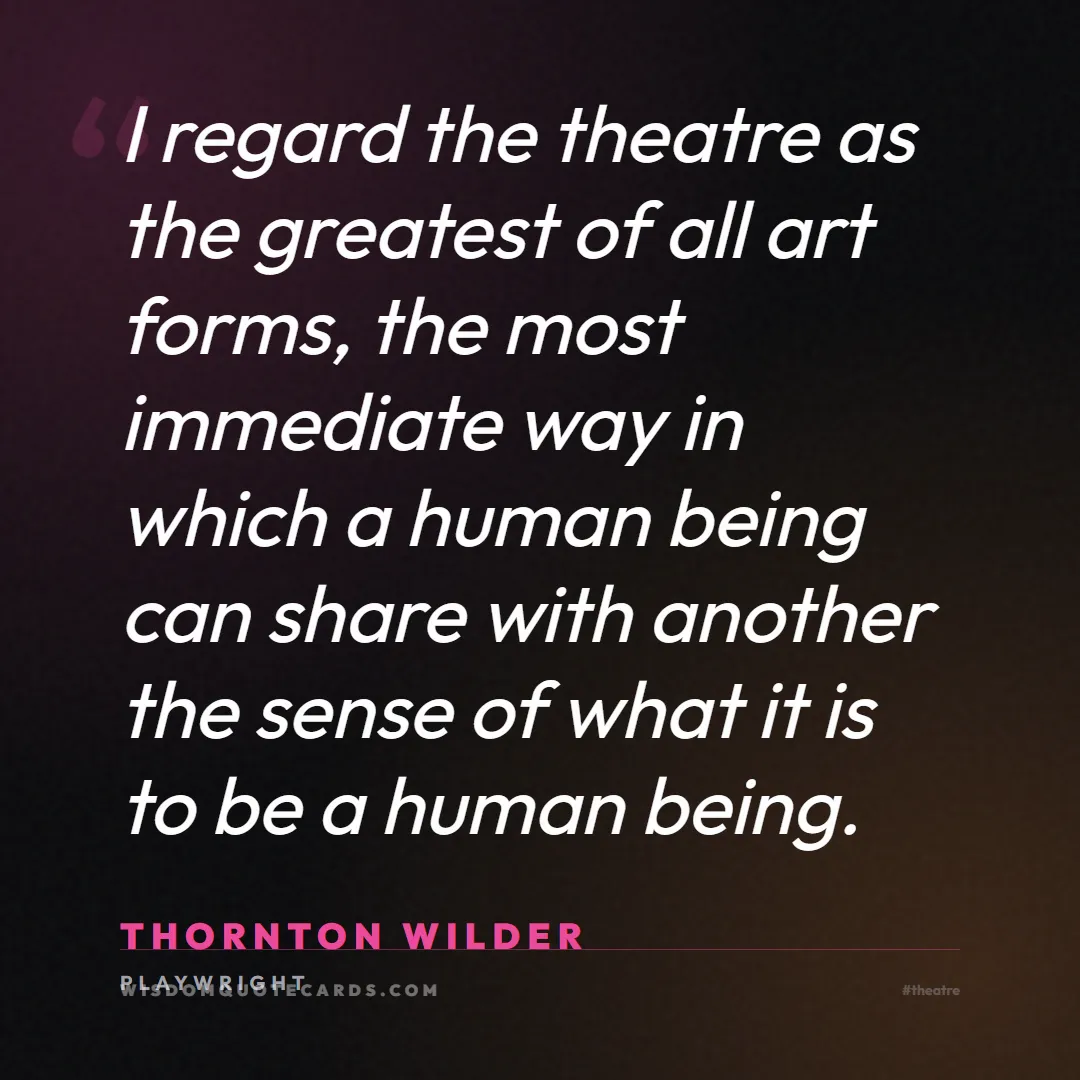 Quote by Thornton Wilder about theatre, acting, stage: I regard the theatre as the greatest of all art fo...
