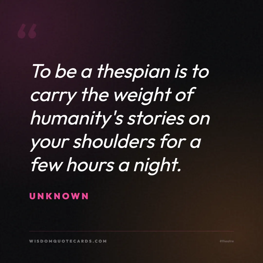 Quote by Unknown about theatre, acting, stage: To be a thespian is to carry the weight of humanit...