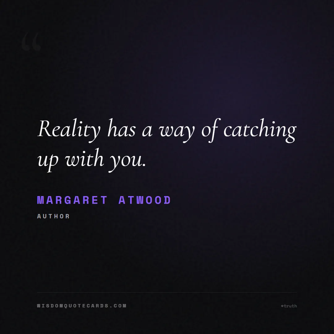 Quote by Margaret Atwood about truth, reality, philosophy, journalism, facts, mystery, humanity, perspective, social commentary: Reality has a way of catching up with you....
