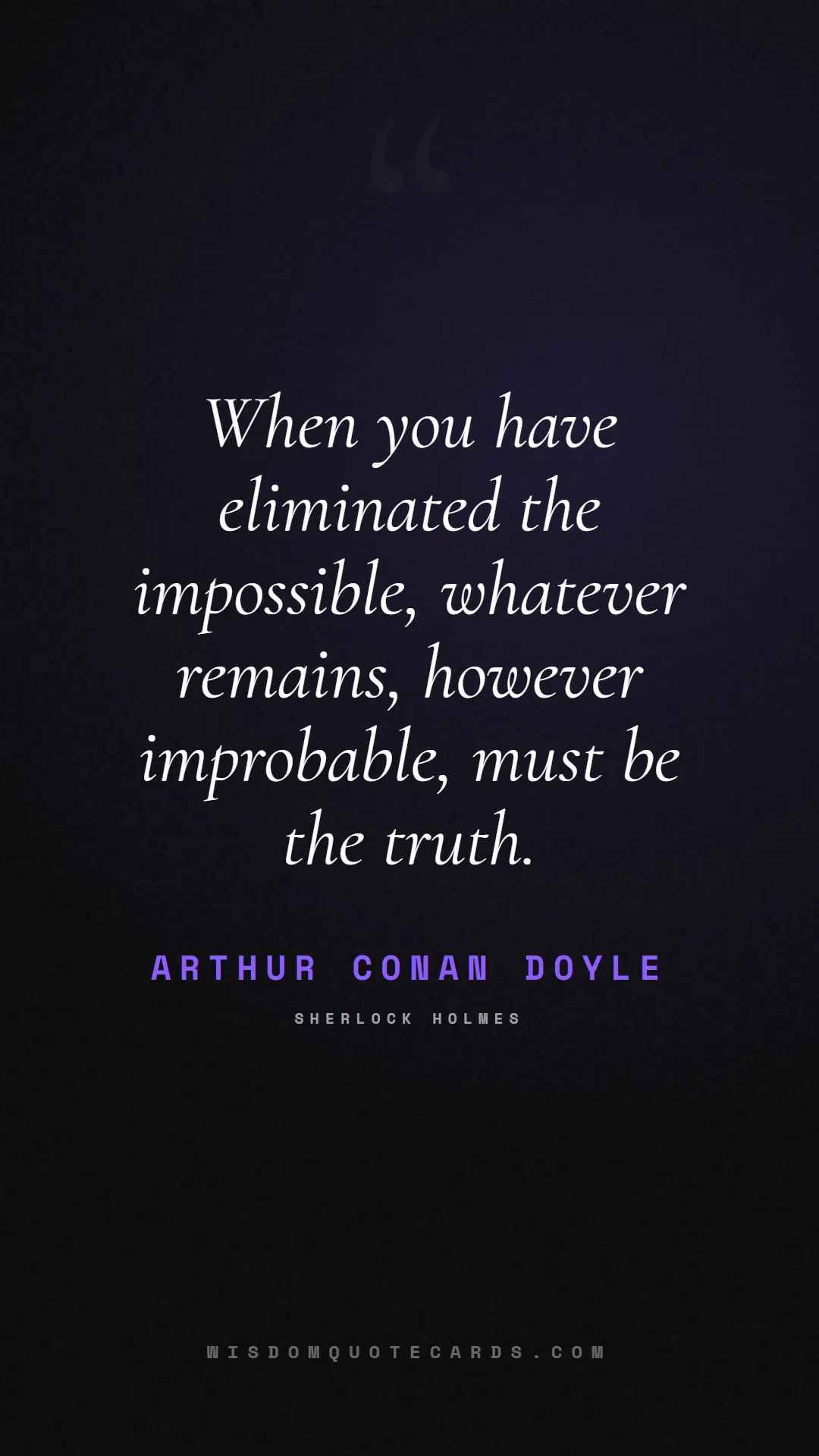 Quote by Arthur Conan Doyle about truth, reality, philosophy, journalism, facts, mystery, humanity, perspective, social commentary: When you have eliminated the impossible, whatever ...