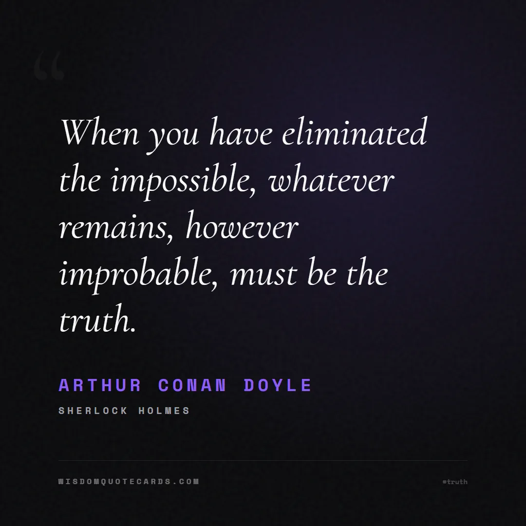 Quote by Arthur Conan Doyle about truth, reality, philosophy, journalism, facts, mystery, humanity, perspective, social commentary: When you have eliminated the impossible, whatever ...