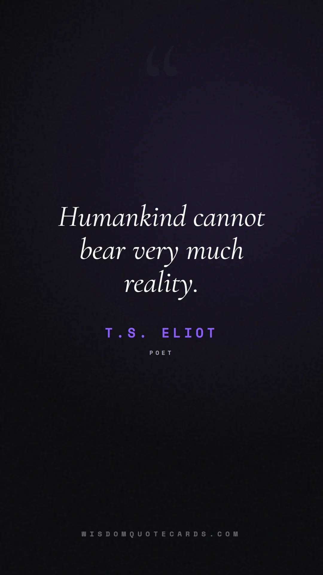 Quote by T.S. Eliot about truth, reality, philosophy, journalism, facts, mystery, humanity, perspective, social commentary: Humankind cannot bear very much reality....