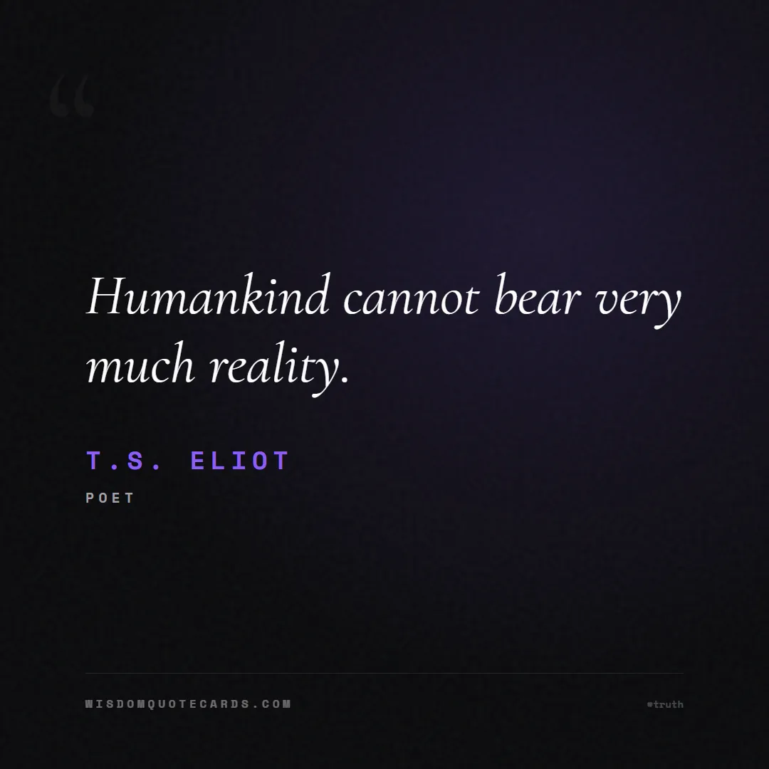 Quote by T.S. Eliot about truth, reality, philosophy, journalism, facts, mystery, humanity, perspective, social commentary: Humankind cannot bear very much reality....