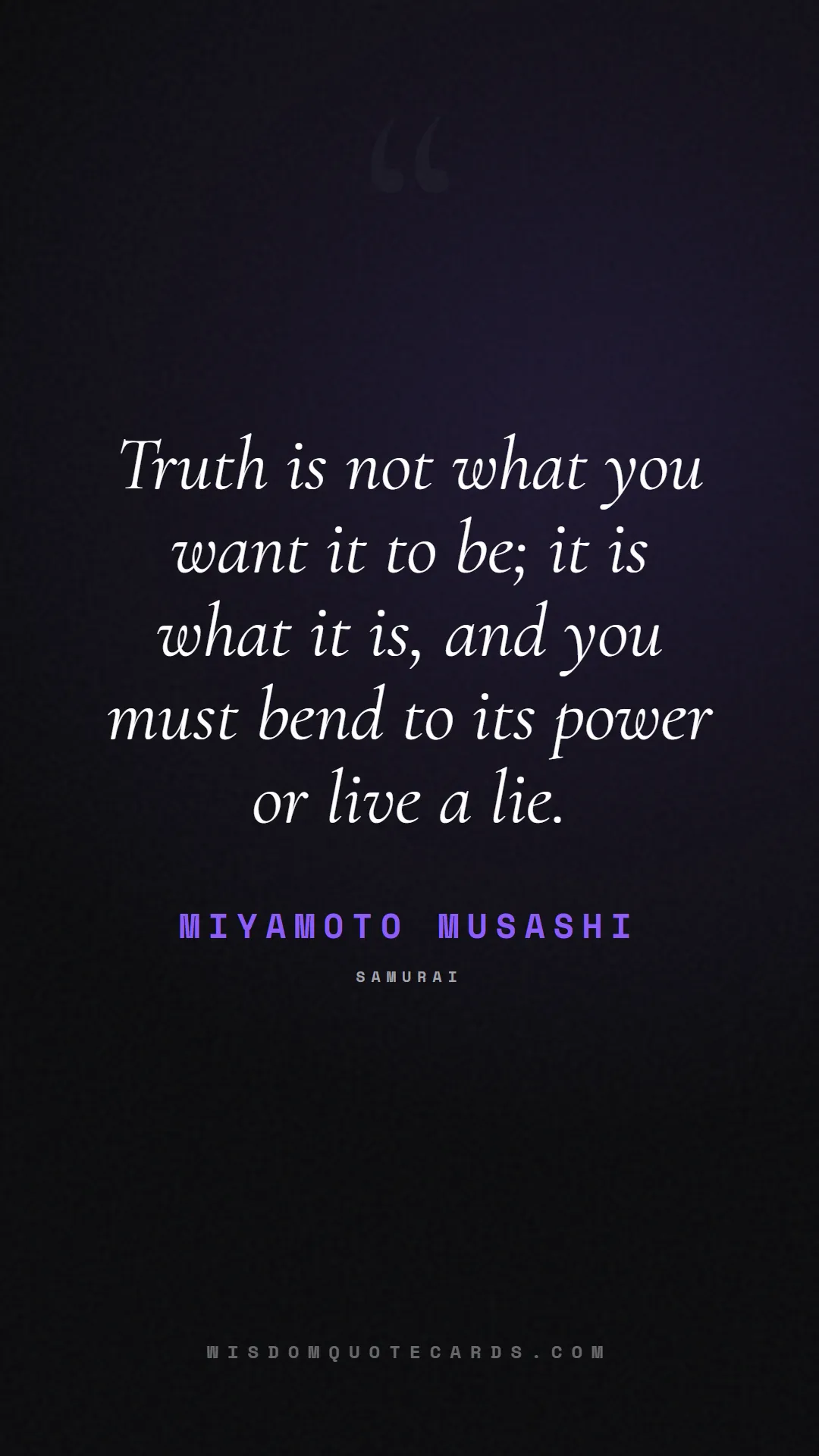 Quote by Miyamoto Musashi about truth, reality, philosophy, journalism, facts, mystery, humanity, perspective, social commentary: Truth is not what you want it to be; it is what it...
