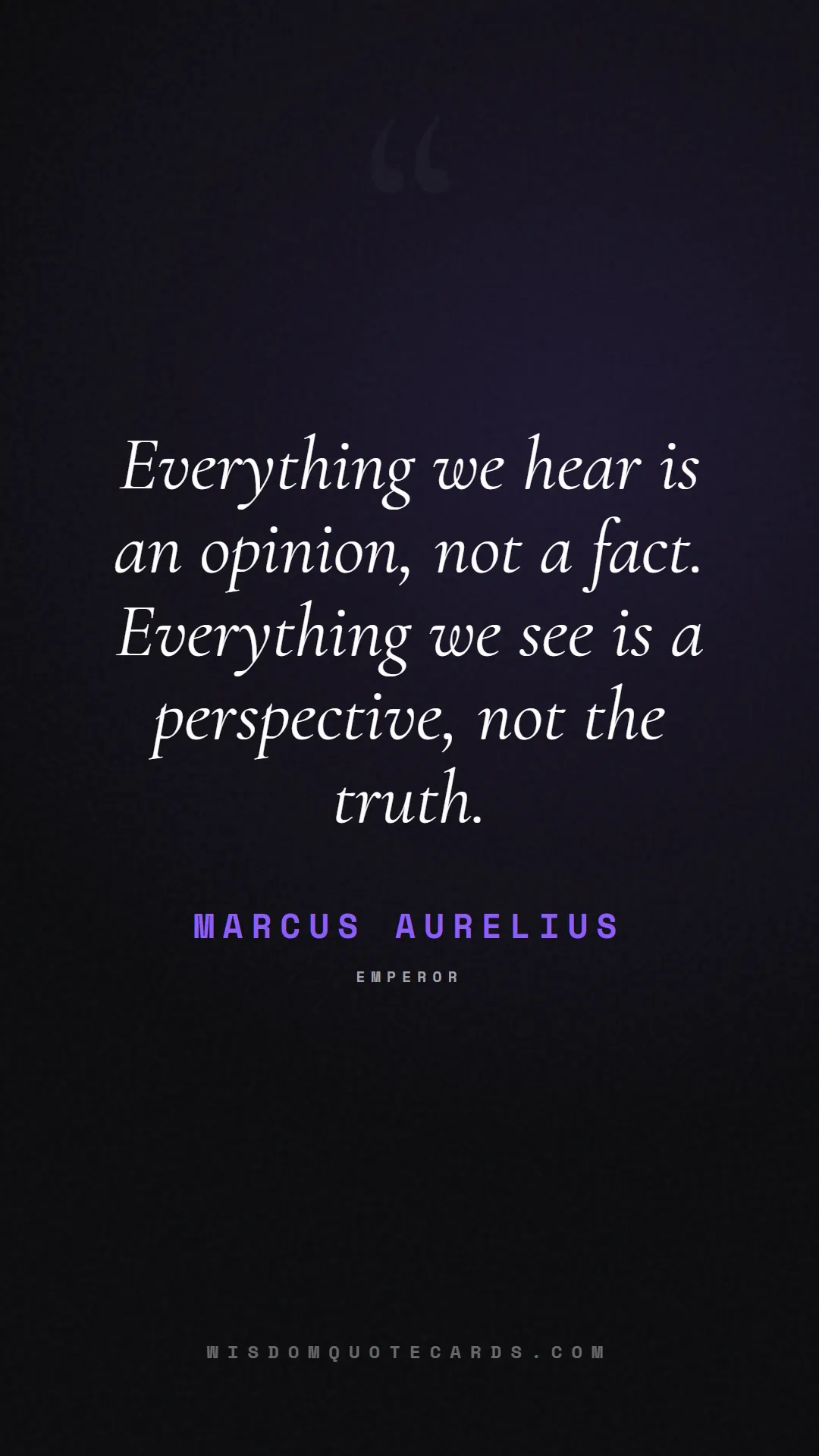 Quote by Marcus Aurelius about truth, reality, philosophy, journalism, facts, mystery, humanity, perspective, social commentary: Everything we hear is an opinion, not a fact. Ever...