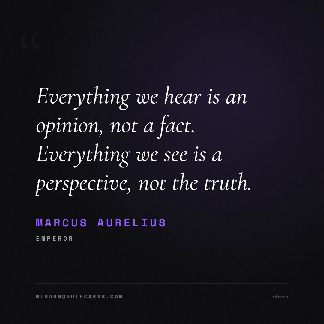 Quote by Marcus Aurelius about truth, reality, philosophy, journalism, facts, mystery, humanity, perspective, social commentary: Everything we hear is an opinion, not a fact. Ever...