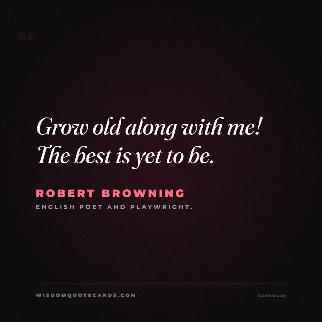 Quote by Robert Browning about anniversary, first year, marriage: Grow old along with me! The best is yet to be....